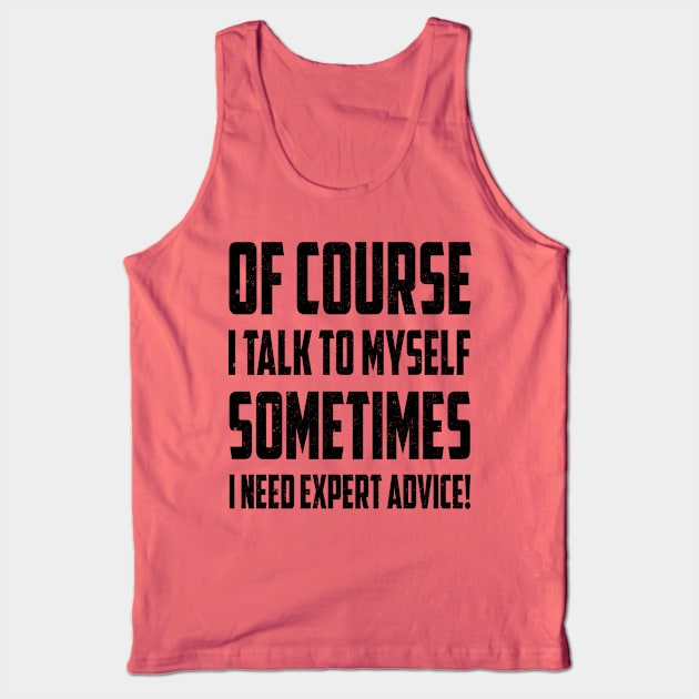 Of Course I Talk to Myself Sometimes I Need Expert Advice Funny Sarcasm Tank Top by SilverTee